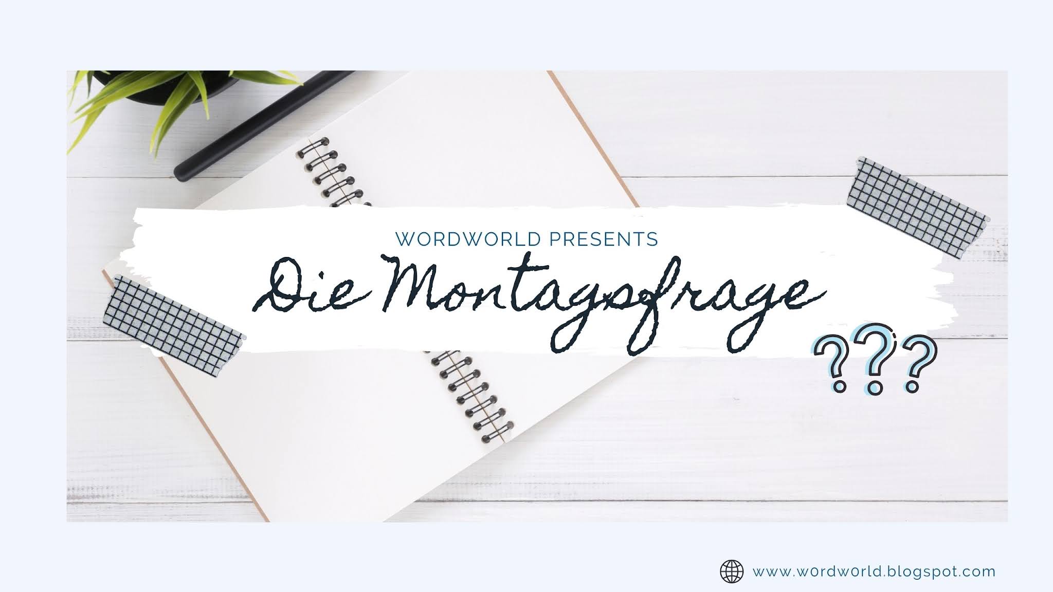 Auf einem hellen Tisch liegt ein aufgeschlagenes Blanko-Notizbuch. Darüber befindet sich ein weißer Textkasten, mit Illustrationen von Klebestreifen und Fragezeichen, indem erst "Wordworld presents" steht, dann "Die Montagsfrage".

Am unteren, rechten Bildrand folgt der Link zu Wordworlds Blog: "www.wordworld.blogspot.com"